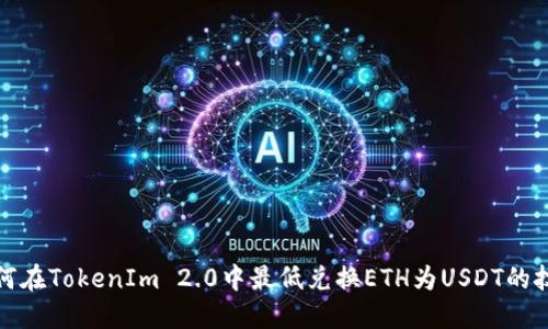 如何在TokenIm 2.0中最低兑换ETH为USDT的技巧