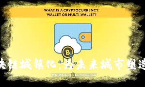 探秘区块链城镇化：为未来城市塑造新面貌