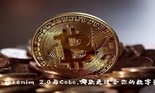 深入对比：Tokenim 2.0与Cobo，哪款更适合你的数字资产管理？