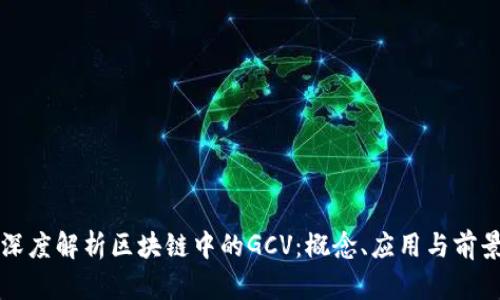 深度解析区块链中的GCV：概念、应用与前景