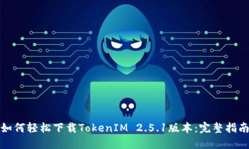 如何轻松下载TokenIM 2.5.1版本：完整指南
