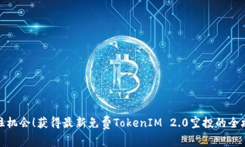 抓住机会！获得最新免费TokenIM 2.0空投的全攻略