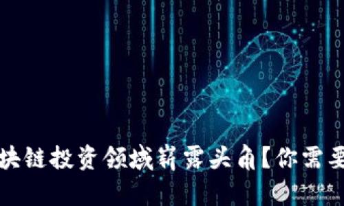 深入探索：想在区块链投资领域崭露头角？你需要掌握的专业知识！