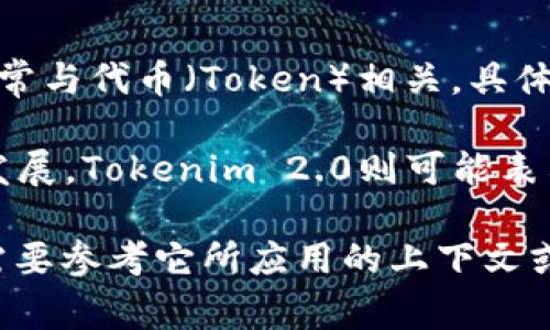 Tokenim 2.0是一个以“Tokenim”为基础的更新版本。Tokenim是一个应用于区块链和加密货币领域的概念，通常与代币（Token）相关。具体来说，Tokenim 2.0可能指的是在代币经济、去中心化应用（DApp）或数字资产管理方面的一种新模式或新规范。

“Tokenim”这个词可能是“Token”（代币）和“Economy”（经济）的结合，暗示它涉及代币在经济活动中的应用与发展。Tokenim 2.0则可能表示在原有的基础上，针对技术、市场或用户需求等方面进行了改进或升级。

由于“Tokenim 2.0”并不是一个广泛认可的标准术语，其具体的含义和应用可能会有所不同，具体的解释通常需要参考它所应用的上下文或相关文档。如果你有特定的背景信息或上下文，能够更好地帮助理解这个术语。