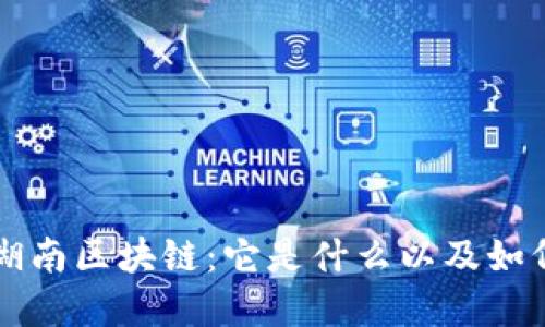 深入了解湖南区块链：它是什么以及如何影响生活