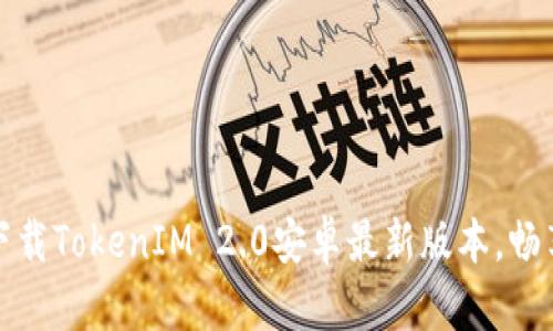 激活你的创意：下载TokenIM 2.0安卓最新版本，畅享全新功能体验！
