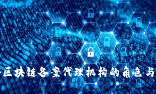 揭秘区块链备案代理机构的角色与未来