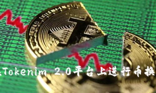 如何在Tokenim 2.0平台上进行币换币操作