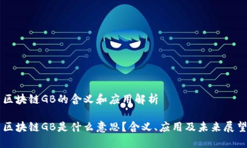 区块链GB的含义和应用解析

区块链GB是什么意思？含义、应用及未来展望