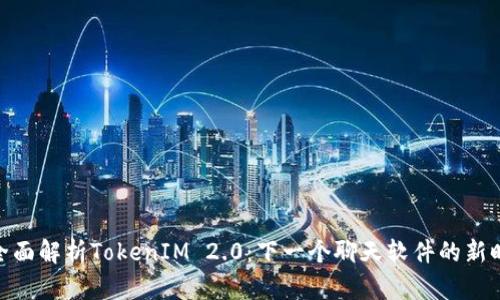 : 全面解析TokenIM 2.0：下一个聊天软件的新时代