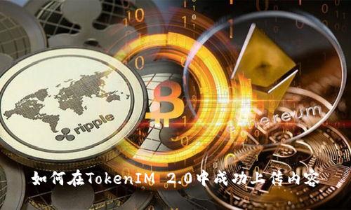如何在TokenIM 2.0中成功上传内容