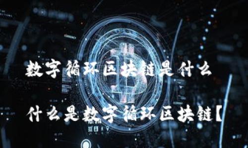 数字循环区块链是什么

什么是数字循环区块链？
