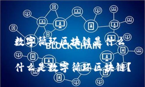 数字循环区块链是什么

什么是数字循环区块链？