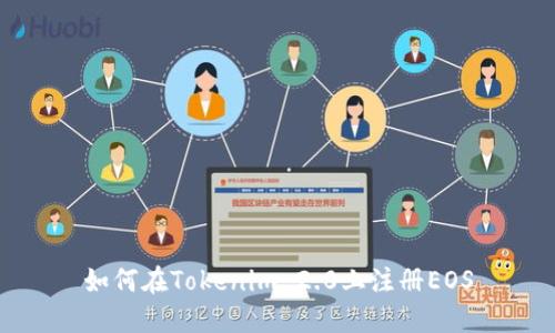 如何在Tokenim 2.0上注册EOS