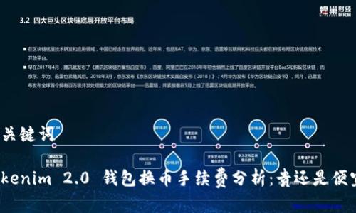 和关键词

Tokenim 2.0 钱包换币手续费分析：贵还是便宜？