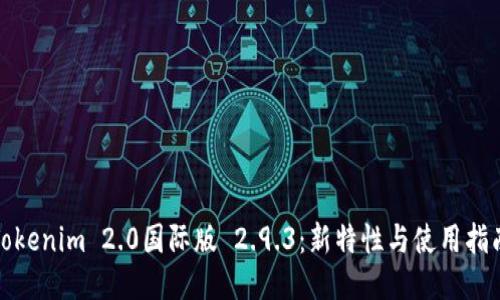 Tokenim 2.0国际版 2.9.3：新特性与使用指南