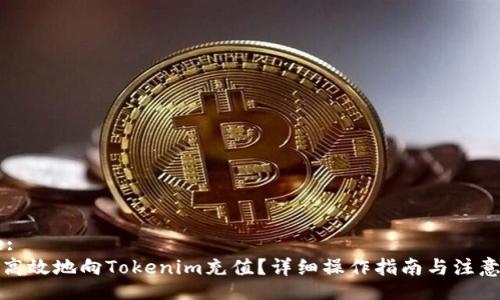 Title:
如何高效地向Tokenim充值？详细操作指南与注意事项