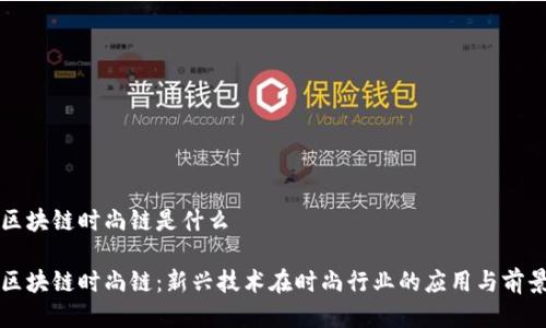 区块链时尚链是什么

区块链时尚链：新兴技术在时尚行业的应用与前景