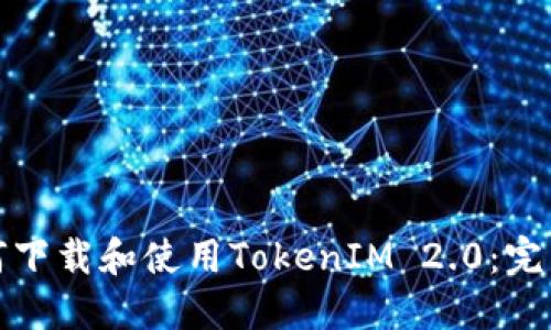 : 如何下载和使用TokenIM 2.0：完整指南