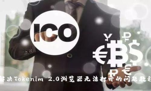 解决Tokenim 2.0浏览器无法打开的问题教程