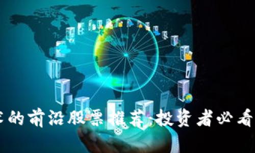 区块链技术的前沿股票推荐：投资者必看的顶尖公司