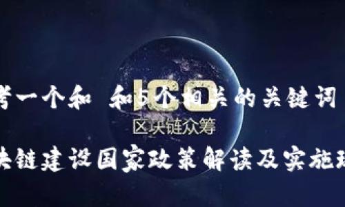 思考一个和 和5个相关的关键词

区块链建设国家政策解读及实施现状