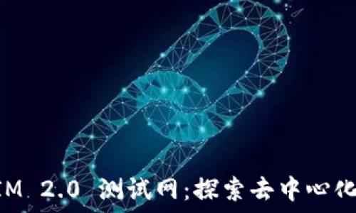   
TokenIM 2.0 测试网：探索去中心化的未来