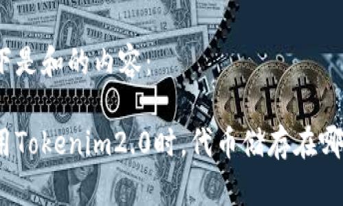 以下是和的内容：

使用Tokenim2.0时，代币储存在哪里？