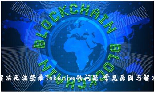 如何解决无法登录Tokenim的问题：常见原因与解决方法