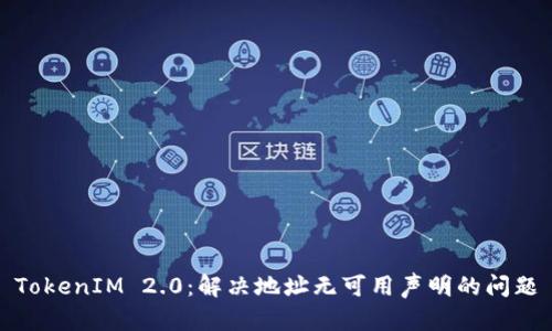 TokenIM 2.0：解决地址无可用声明的问题