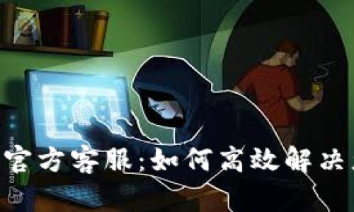 Tokenim官方客服：如何高效解决您的问题