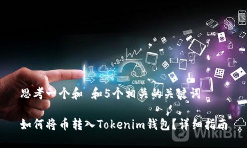 思考一个和 和5个相关的关键词

如何将币转入Tokenim钱包？详细指南