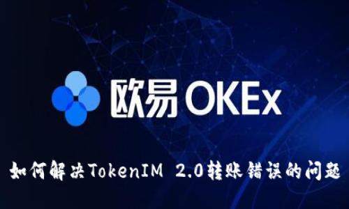 如何解决TokenIM 2.0转账错误的问题