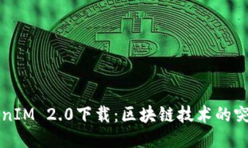 河南TokenIM 2.0下载：区块链技术的突破与应用