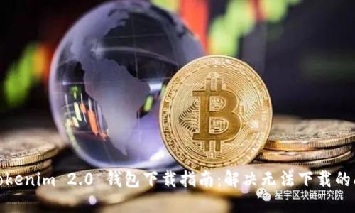 : Tokenim 2.0 钱包下载指南：解决无法下载的问题
