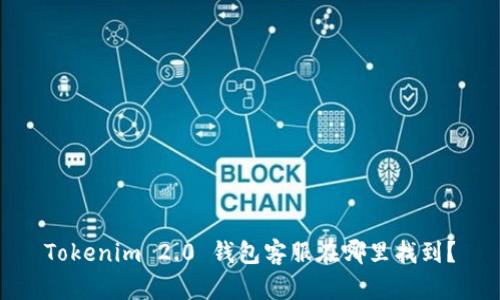Tokenim 2.0 钱包客服在哪里找到？