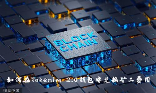 如何在Tokenim 2.0钱包中兑换矿工费用