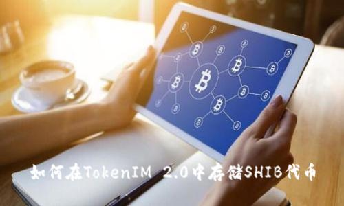 如何在TokenIM 2.0中存储SHIB代币