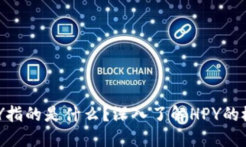 区块链HPY指的是什么？深入了解HPY的概念和应用