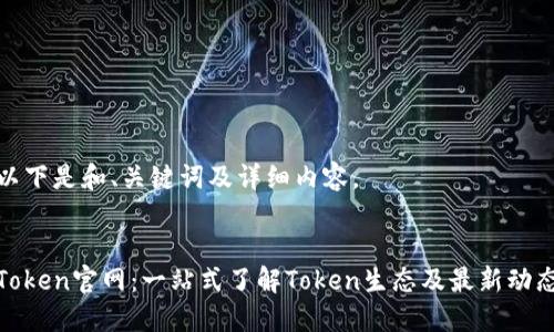 以下是和、关键词及详细内容。


Token官网：一站式了解Token生态及最新动态