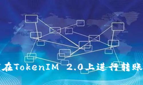 如何在TokenIM 2.0上进行转账操作