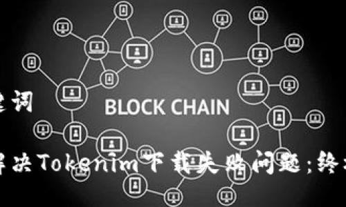 与关键词

如何解决Tokenim下载失败问题：终极指南