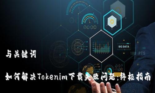 与关键词

如何解决Tokenim下载失败问题：终极指南