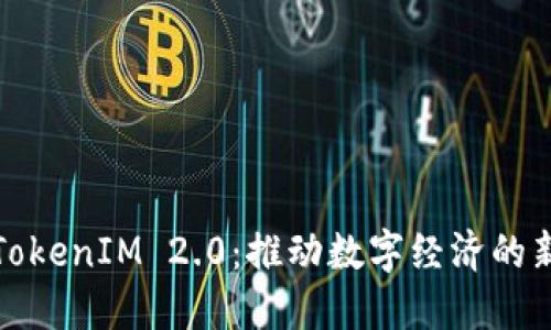 安徽TokenIM 2.0：推动数字经济的新基石