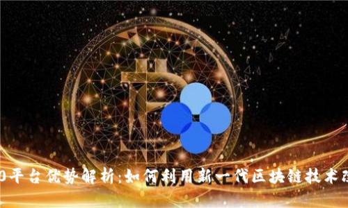 Tokenim 2.0平台优势解析：如何利用新一代区块链技术改变金融生态