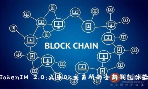 TokenIM 2.0：火币OK交易所的全新钱包体验