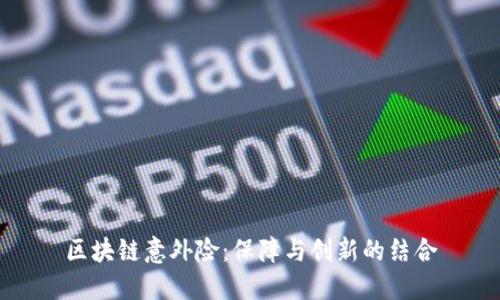 区块链意外险：保障与创新的结合