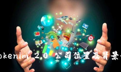 : Tokenim 2.0 公司位置及背景介绍