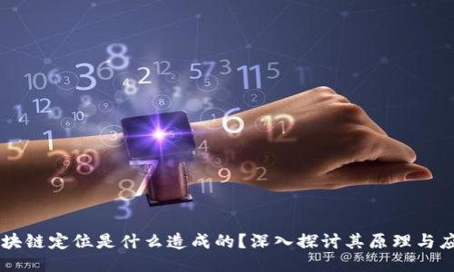 区块链定位是什么造成的？深入探讨其原理与应用
