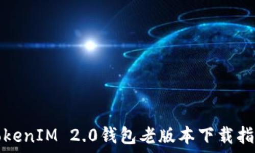   
TokenIM 2.0钱包老版本下载指南
